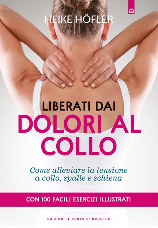 Liberati dai dolori al collo. Come puoi alleviare la tensione a collo, spalle e schiena. Con 100 facili esercizi illustrati - Heike Höfler,Paola Slaviero - ebook