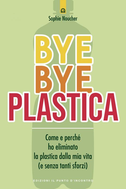 Bye bye plastica. Come e perché ho eliminato la plastica dalla mia vita (e senza tanti sforzi) - Sophie Noucher,Ilaria Dal Brun - ebook