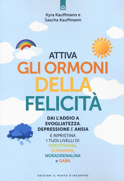 Attiva gli ormoni della felicità. Dai l'addio a svogliatezza e ansia e ripristina i tuoi livelli di serotonina, dopamina, noradenalina e GABA - Kyra Kauffmann,Sascha Kauffmann - copertina