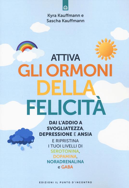 Attiva gli ormoni della felicità. Dai l'addio a svogliatezza e ansia e ripristina i tuoi livelli di serotonina, dopamina, noradenalina e GABA - Kyra Kauffmann,Sascha Kauffmann - copertina