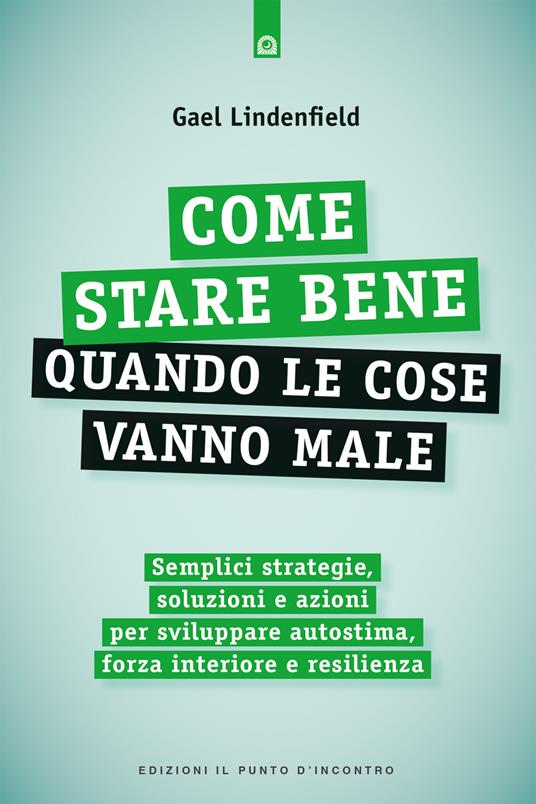 Come stare bene quando le cose vanno male. Semplici strategie, soluzioni e azioni per sviluppare autostima, forza interiore e resilienza - Gael Lindenfield - copertina