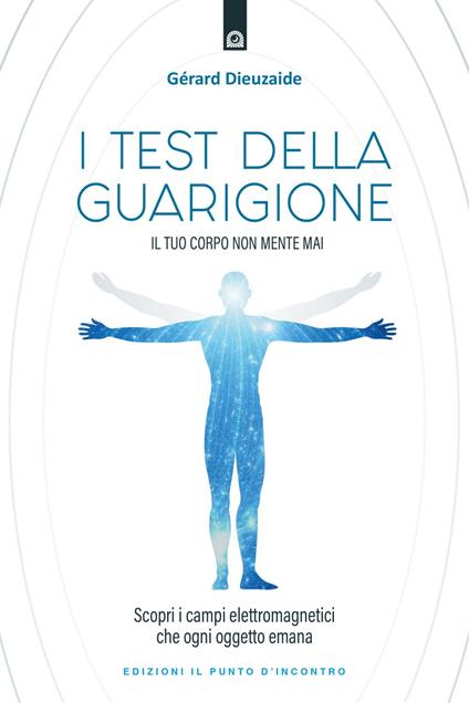 I test della guarigione. Il tuo corpo non mente mai. Scopri i campi elettromagnetici che ogni oggetto emana - Gerard Dieuzaide - ebook