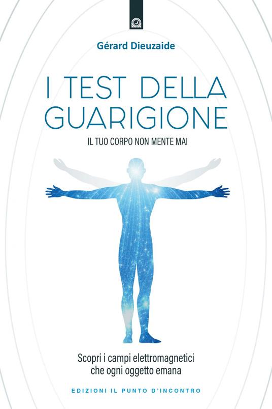 I test della guarigione. Il tuo corpo non mente mai. Scopri i campi elettromagnetici che ogni oggetto emana - Gerard Dieuzaide - ebook