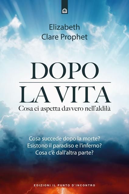 Dopo la vita. Cosa ci aspetta davvero nell'aldilà - Elizabeth Clare Prophet,Milvia Faccia - ebook