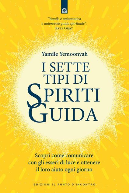 I 7 tipi di spiriti guida. Scopri come comunicare con gli esseri di luce e ottenere il loro aiuto ogni giorno - Yamile Yemoonyah,Ilaria Dal Brun - ebook