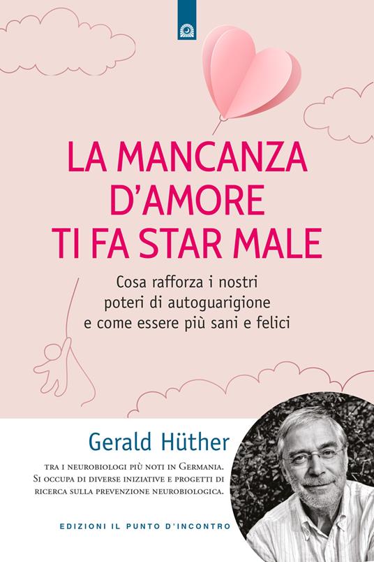 La mancanza d'amore ti fa star male. Cosa rafforza i nostri poteri di autoguarigione e come essere più sani e felici - Gerald Hüther - copertina