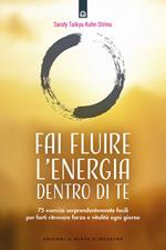 Fai fluire l'energia dentro di te. 75 esercizi sorprendentemente facili per farti ritrovare forza e vitalità ogni giorno