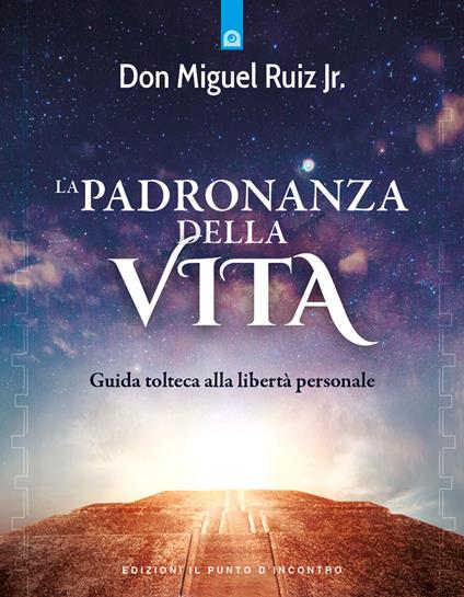 La padronanza della vita. Guida tolteca alla libertà personale - Miguel jr. Ruiz - copertina