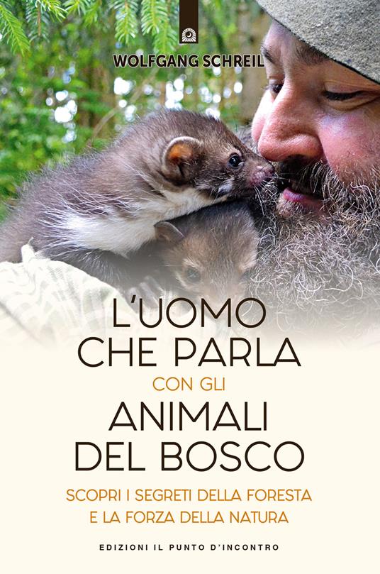 L'uomo che parla con gli animali del bosco. Scopri i segreti della foresta e la forza della natura - Wolfgang Schreil - copertina