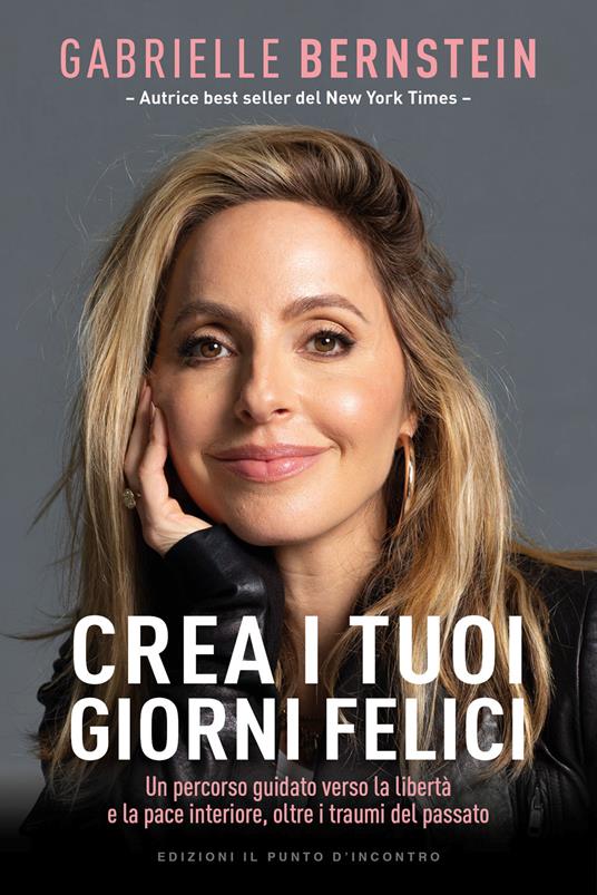 Crea i tuoi giorni felici. Un percorso guidato verso la libertà e la pace interiore, oltre i traumi del passato - Gabrielle Bernstein - copertina