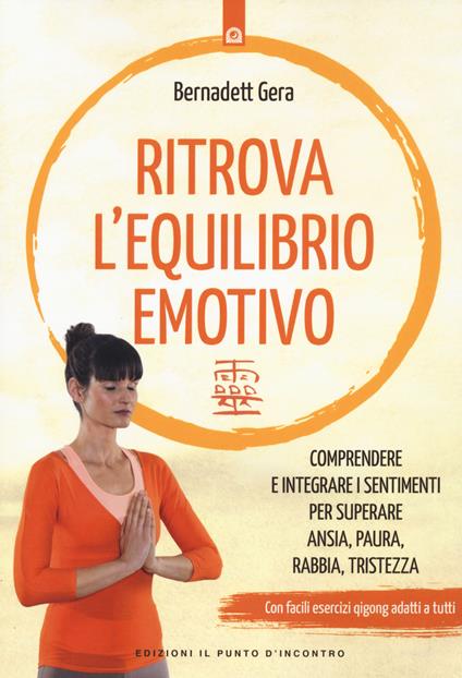 Ritrova l'equilibrio emotivo. Comprendere e integrare i sentimenti per superare ansia, paura, rabbia e tristezza - Bernadett Gera - copertina