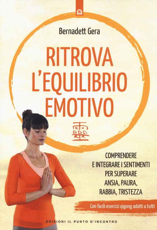 Ritrova l'equilibrio emotivo. Comprendere e integrare i sentimenti per superare ansia, paura, rabbia e tristezza - Bernadett Gera - copertina