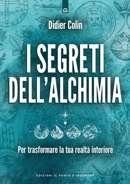 I segreti dell'alchimia. Per trasformare la tua realtà interiore - Didier Colin - copertina