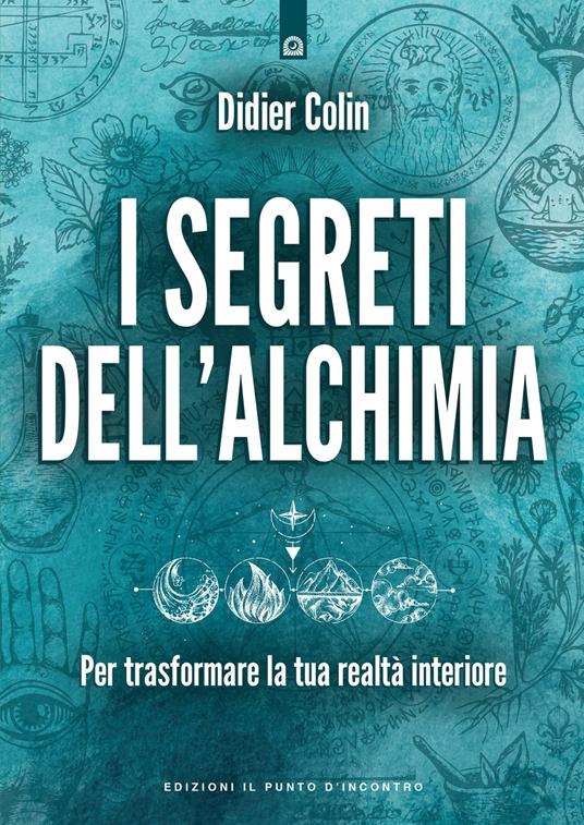 I segreti dell'alchimia. Per trasformare la tua realtà interiore - Didier Colin - copertina