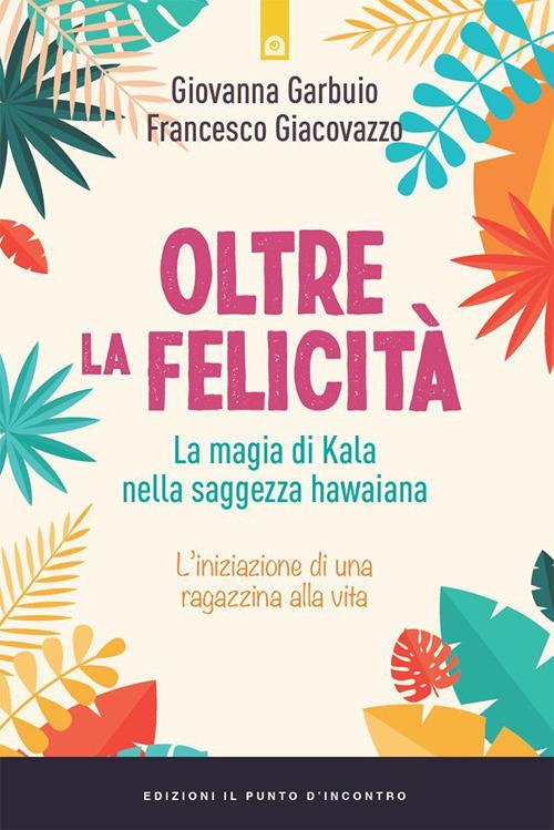Oltre la felicità. La magia di Kala nella saggezza hawaiana - Giovanna Garbuio,Francesco Giacovazzo - ebook