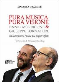 Pura musica pura visione. Ennio Morricone & Giuseppe Tornatore. Da «Nuovo cinema paradiso» a «La migliore offerta» - Manuela Dragone - copertina