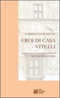 Eroi di casa Vitelli. Trascrizione di un manoscritto di Nicolò Serpetro - Carmelo La Mancusa - copertina