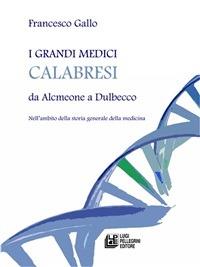 I grandi medici calabresi da Alcmeone a Dulbecco. Nell'ambito della storia generale della medicina - Francesco Gallo - ebook