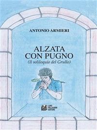 Alzata con pugno. (Il soliloquio del grullo) - Antonio Armieri - ebook