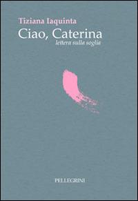 Ciao Caterina lettera sulla soglia - Tiziana Iaquinta - copertina