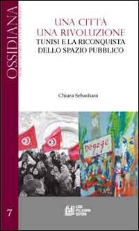 Una città una rivoluzione. Tunisi e la riconquista dello spazio pubblico - Chiara Sebastiani - copertina