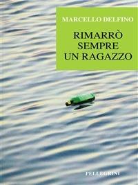 Rimarrò sempre un ragazzo - Marcello Delfino - ebook