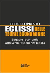 Eclissi delle teorie economiche. Leggere l'economia attraverso l'esperienza biblica - Felice Lopresto - copertina
