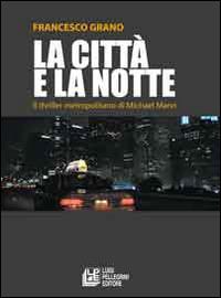 La città e la notte. Il triller metropolitano di Michael Mann - Francesco Grano - copertina