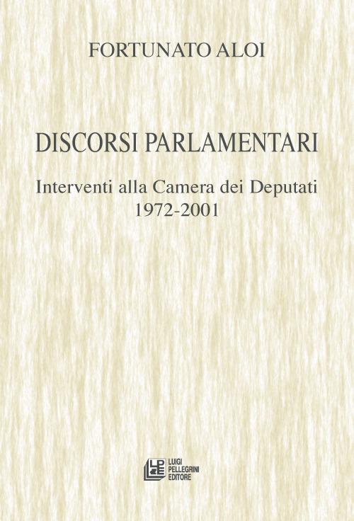 Discorsi parlamentari. Interventi alla Camera dei Deputati 1972-2001 - Fortunato Aloi - copertina