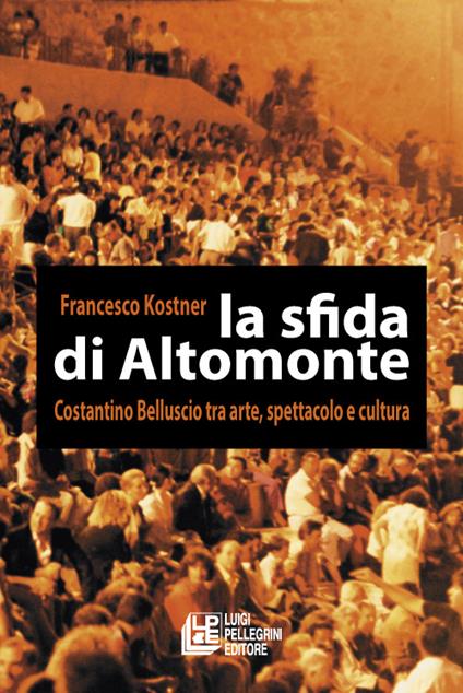 La sfida di Altomonte. Costantino Belluscio tra arte, spettacolo e cultura - Francesco Kostner - copertina