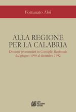 Alla regione per la Calabria. Discorsi pronunciati in Consiglio Regionale dal giugno 1990 al dicembre 1992