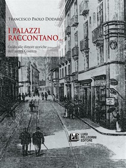 I palazzi raccontano... Guida alle dimore storiche dell'antica Cosenza - Francesco Paolo Dodaro - ebook