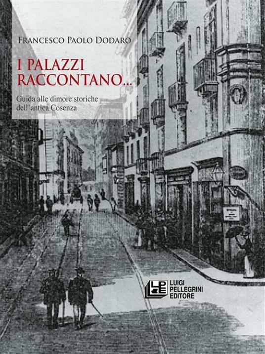 I palazzi raccontano... Guida alle dimore storiche dell'antica Cosenza - Francesco Paolo Dodaro - ebook