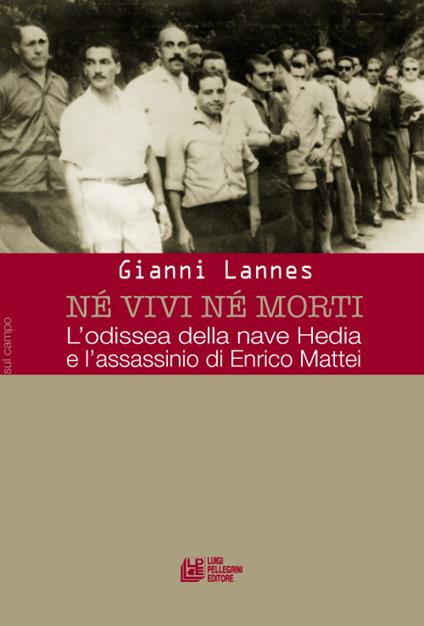 Né vivi né morti. L'odissea della nave Hedia e l'assassinio di Enrico Mattei - Gianni Lannes - copertina