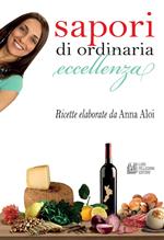 Sapori di ordinaria eccellenza. Ricette elaborate da Anna Aloi