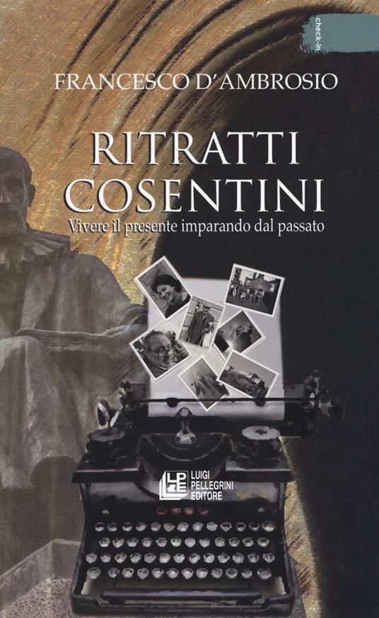 Ritratti cosentini. Vivere il presente imparando dal passato - Francesco D'Ambrosio - copertina