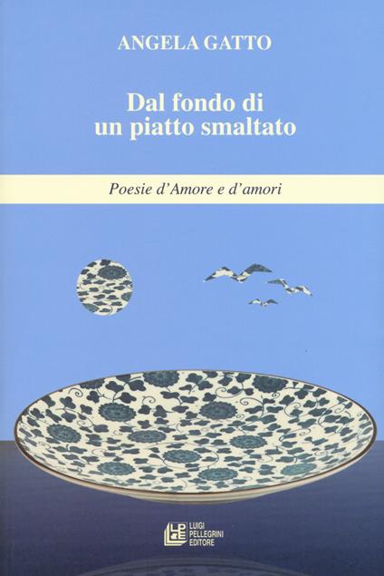 Dal fondo di un piatto smaltato. Poesie d'amore e d'amori - Angela Gatto - copertina