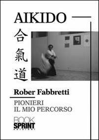 Aikido pionieri. Il mio percorso - Rober Fabbretti - copertina
