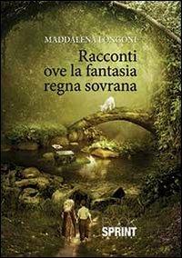 Racconti ove la fantasia regna sovrana - Maddalena Longoni - copertina