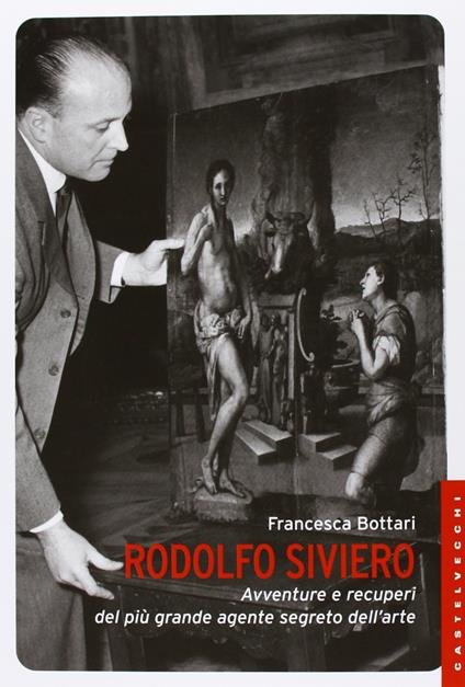 Rodolfo Siviero. Avventure e recuperi del più grande agente segreto dell’arte - Francesca Bottari - copertina