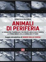 Animali di periferia. Le origini del terrorismo tra Golpe e Resistenza tradita. La storia inedita della Banda XXII Ottobre