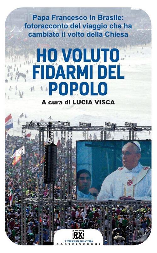 Ho voluto fidarmi del popolo. Papa Francesco in Brasile: fotoracconto del viaggio che ha cambiato il volto della Chiesa. Ediz. illustrata - copertina