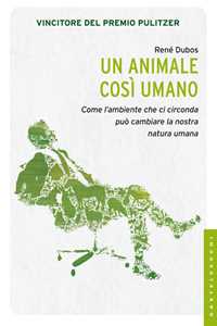 Libro Un animale così umano. Come l'ambiente che ci circonda può cambiare la natura umana René Dubos