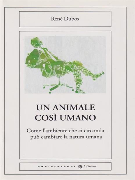 Un animale così umano. Come l'ambiente che ci circonda può cambiare la natura umana - René Dubos - copertina