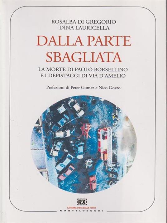 Dalla parte sbagliata. La morte di Paolo Borsellino e i depistaggi di Via D'Amelio - Rosalba Di Gregorio,Dina Lauricella - 6