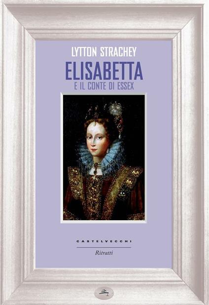 Elisabetta e il conte di Essex - Lytton Strachey,Maria Teresa Calboli - ebook