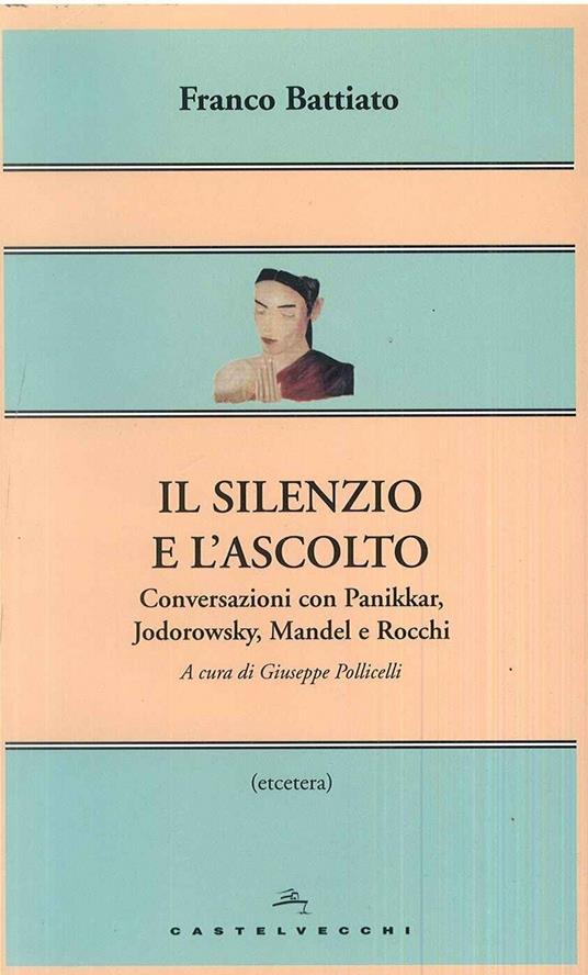 Il silenzio e l'ascolto. Conversazioni con Panikkar, Jodorowsky, Mandel e Rocchi - Franco Battiato - copertina