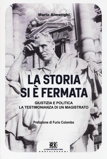 La storia si è fermata. Giustizia e politica. La testimonianza di un magistrato - Mario Almerighi - copertina