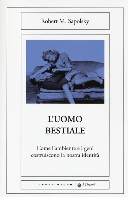 L'uomo bestiale. Come l'ambiente e i geni costruiscono la nostra identità - Robert M. Sapolsky - copertina