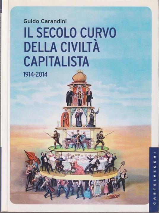 Il secolo curvo della civiltà capitalista (1914-2014) - Guido Carandini - 2